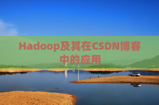 Hadoop及其在CSDN博客中的应用 Hadoop及其在CSDN博客中的应用